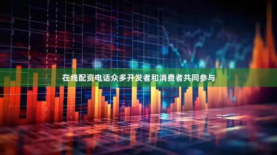 在线配资电话众多开发者和消费者共同参与