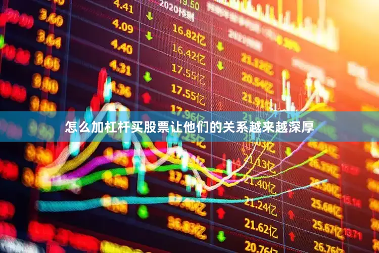 怎么加杠杆买股票让他们的关系越来越深厚