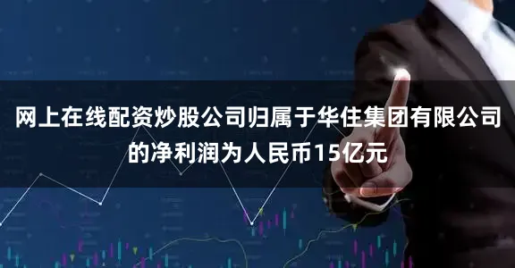 网上在线配资炒股公司归属于华住集团有限公司的净利润为人民币15亿元